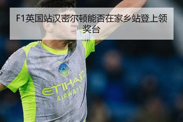 F1英国站汉密尔顿能否在家乡站登上领奖台